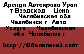 Аренда Автокрана Урал 16 т Вездеход  › Цена ­ 1 100 - Челябинская обл., Челябинск г. Авто » Услуги   . Челябинская обл.,Челябинск г.